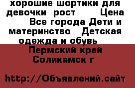 хорошие шортики для девочки  рост 134 › Цена ­ 5 - Все города Дети и материнство » Детская одежда и обувь   . Пермский край,Соликамск г.